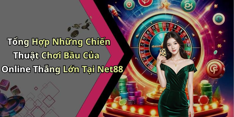 Tổng Hợp Những Chiến Thuật Chơi Bầu Của Online Thắng Lớn Tại Net88