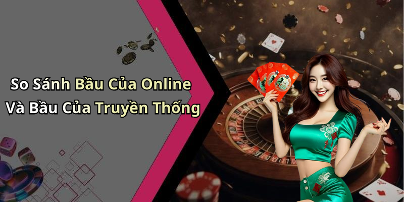 So Sánh Bầu Của Online Và Bầu Của Truyền Thống