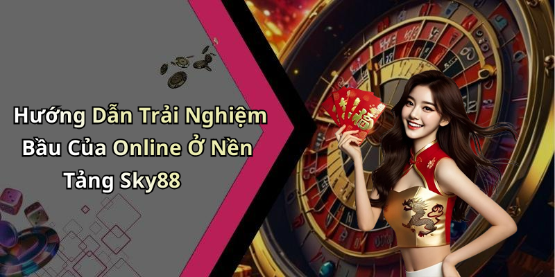 Hướng Dẫn Trải Nghiệm Bầu Của Online Ở Nền Tảng Sky88