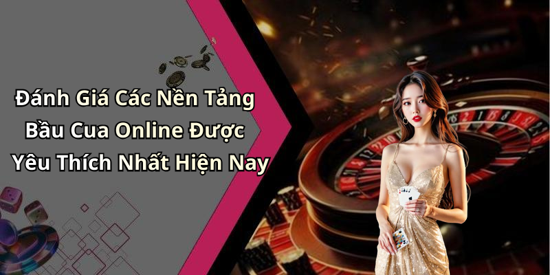 Đánh Giá Các Nền Tảng Bầu Cua Online Được Yêu Thích Nhất Hiện Nay