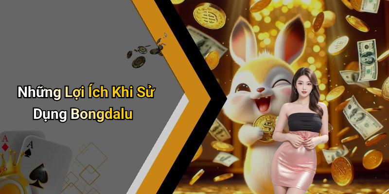 Những Lợi Ích Khi Sử Dụng Bongdalu