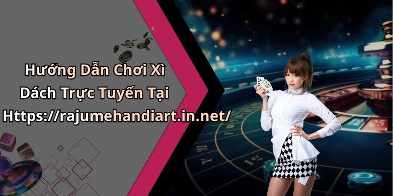 Hướng Dẫn Chơi Xì Dách Trực Tuyến Tại Https://rajumehandiart.in.net/