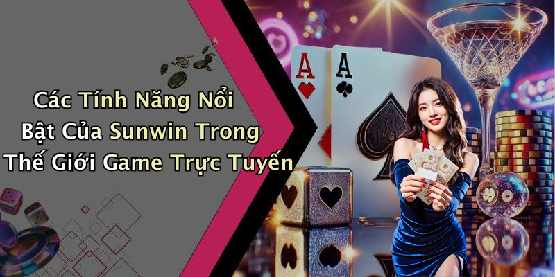 Các Tính Năng Nổi Bật Của Sunwin Trong Thế Giới Game Trực Tuyến