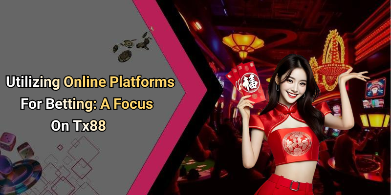 Utilizing Online Platforms For Betting: A Focus On Tx88