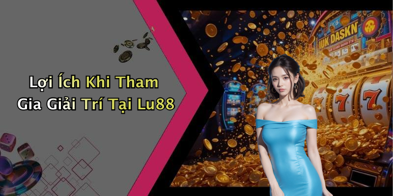 Lợi Ích Khi Tham Gia Giải Trí Tại Lu88