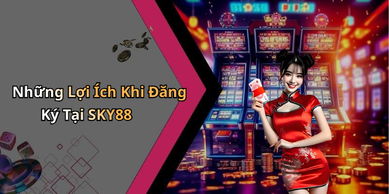 Những Lợi Ích Khi Đăng Ký Tại SKY88