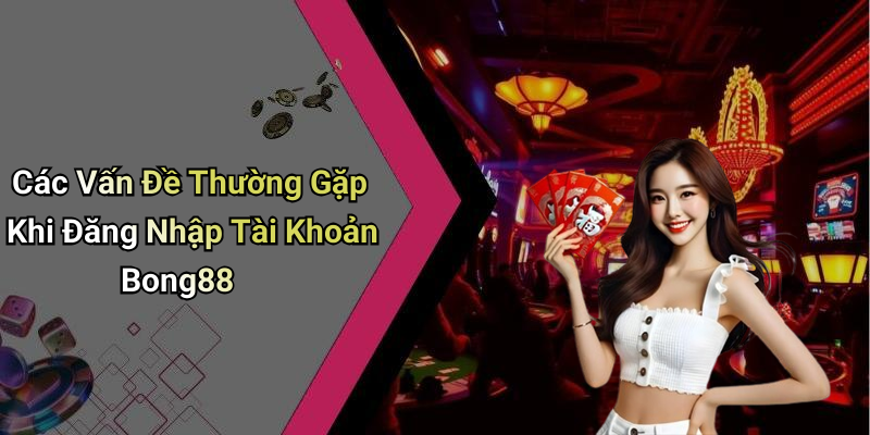 Các Vấn Đề Thường Gặp Khi Đăng Nhập Tài Khoản Bong88