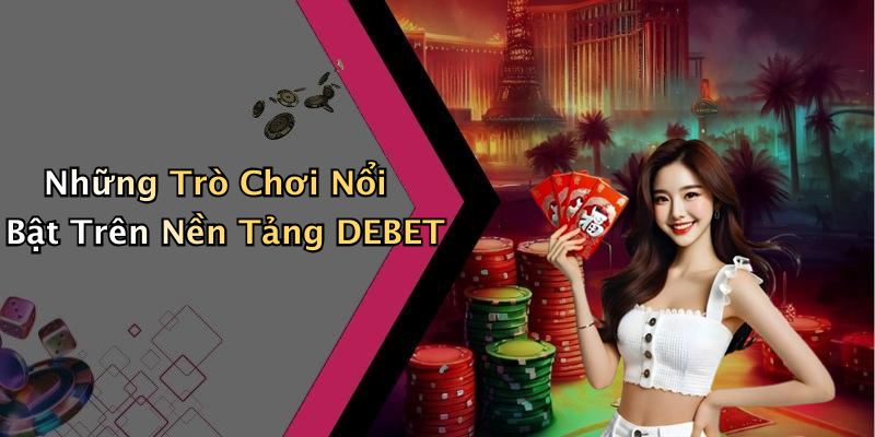 Những Trò Chơi Nổi Bật Trên Nền Tảng DEBET