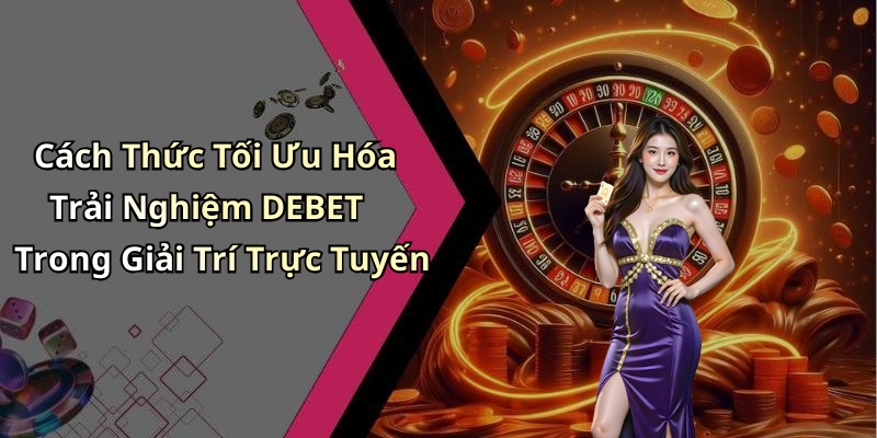 Cách Thức Tối Ưu Hóa Trải Nghiệm DEBET Trong Giải Trí Trực Tuyến