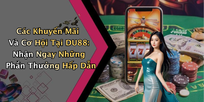 Các Khuyến Mãi Và Cơ Hội Tại DU88: Nhận Ngay Những Phần Thưởng Hấp Dẫn