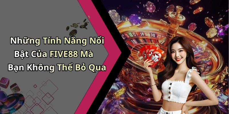 Những Tính Năng Nổi Bật Của FIVE88 Mà Bạn Không Thể Bỏ Qua