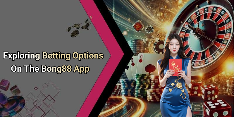 Exploring Betting Options On The Bong88 App
