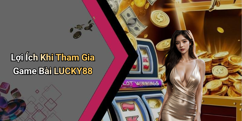 Lợi Ích Khi Tham Gia Game Bài LUCKY88