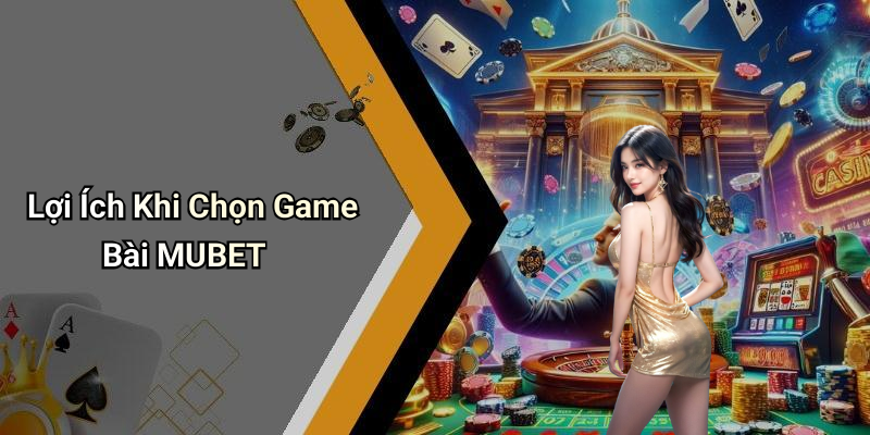 Lợi Ích Khi Chọn Game Bài MUBET