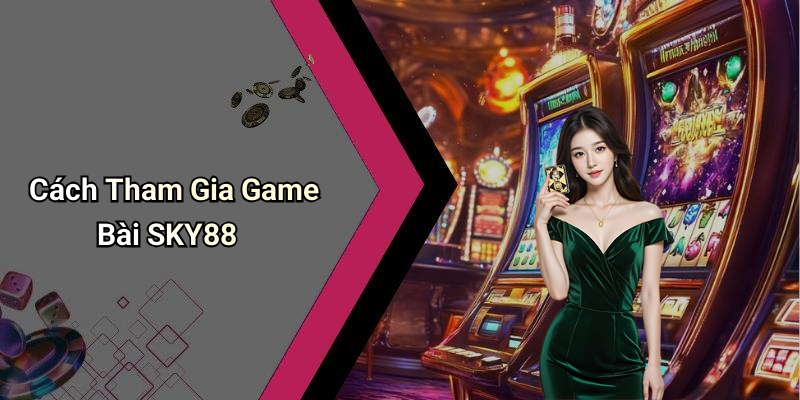 Cách Tham Gia Game Bài SKY88