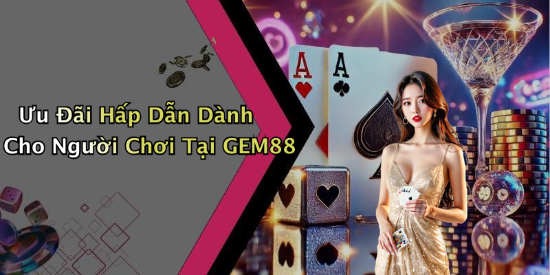 Ưu Đãi Hấp Dẫn Dành Cho Người Chơi Tại GEM88