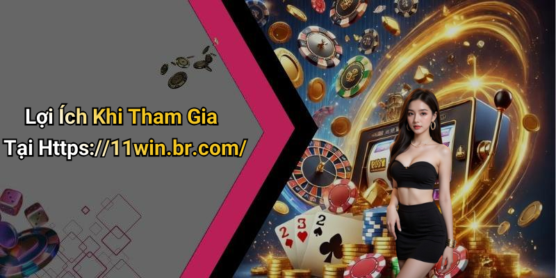 Lợi Ích Khi Tham Gia Tại Https://11win.br.com/