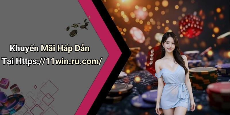 Khuyến Mãi Hấp Dẫn Tại Https://11win.ru.com/