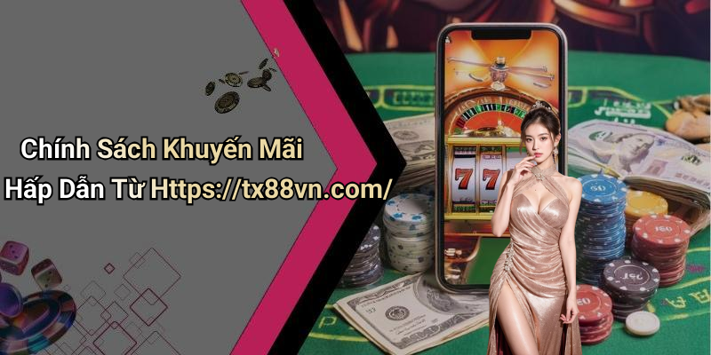 Chính Sách Khuyến Mãi Hấp Dẫn Từ Https://tx88vn.com/
