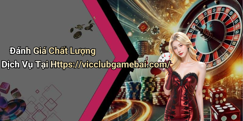 Đánh Giá Chất Lượng Dịch Vụ Tại Https://vicclubgamebai.com/