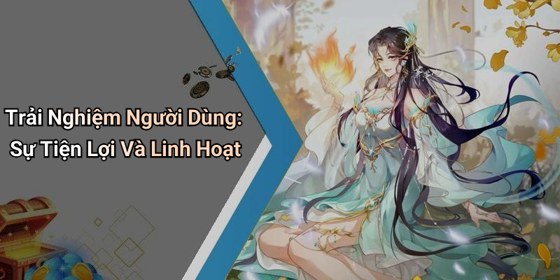 Trải Nghiệm Người Dùng: Sự Tiện Lợi Và Linh Hoạt