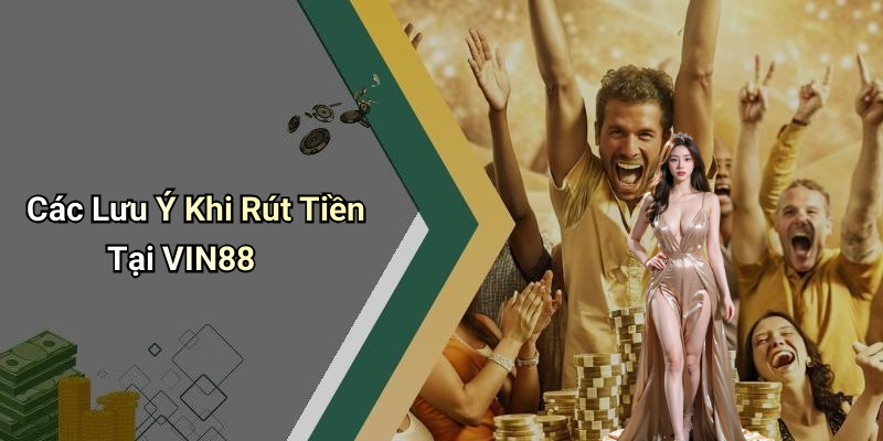 Các Lưu Ý Khi Rút Tiền Tại VIN88