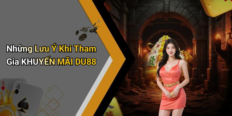 Những Lưu Ý Khi Tham Gia KHUYẾN MÃI DU88
