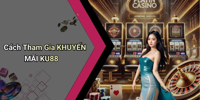 Cách Tham Gia KHUYẾN MÃI KU88