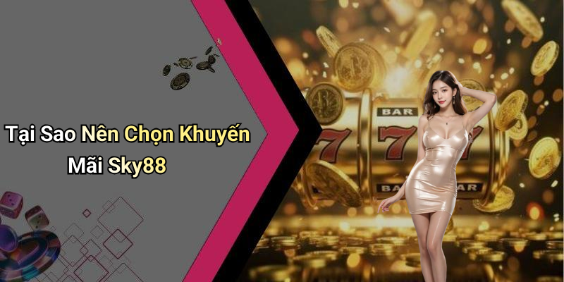 Tại Sao Nên Chọn Khuyến Mãi Sky88