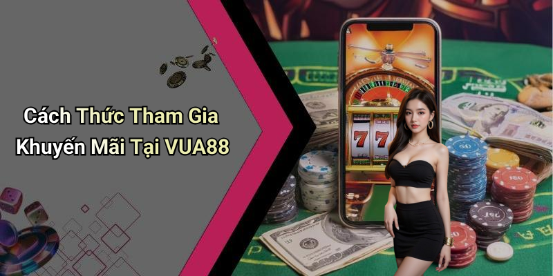Cách Thức Tham Gia Khuyến Mãi Tại VUA88