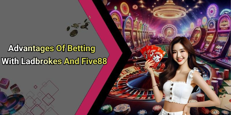 Advantages Of Betting With Ladbrokes And Five88