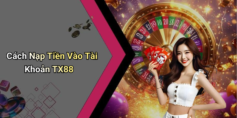 Cách Nạp Tiền Vào Tài Khoản TX88