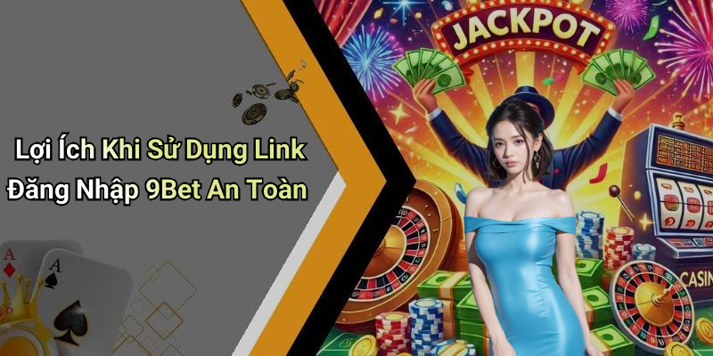 Lợi Ích Khi Sử Dụng Link Đăng Nhập 9Bet An Toàn
