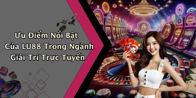 Ưu Điểm Nổi Bật Của LU88 Trong Ngành Giải Trí Trực Tuyến