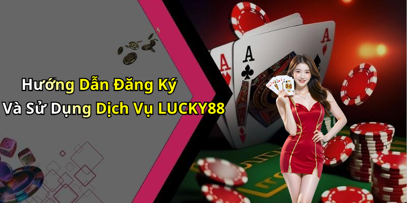 Hướng Dẫn Đăng Ký Và Sử Dụng Dịch Vụ LUCKY88