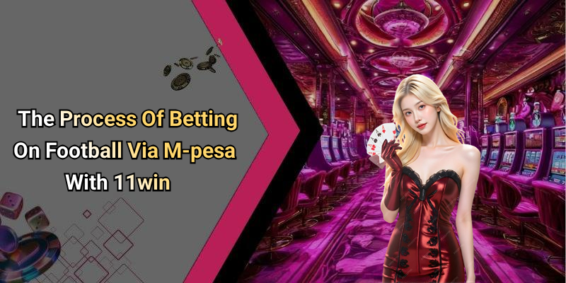 The Process Of Betting On Football Via M-pesa With 11win