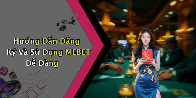 Hướng Dẫn Đăng Ký Và Sử Dụng MEBET Dễ Dàng