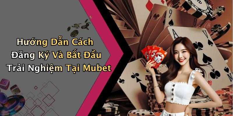 Hướng Dẫn Cách Đăng Ký Và Bắt Đầu Trải Nghiệm Tại Mubet