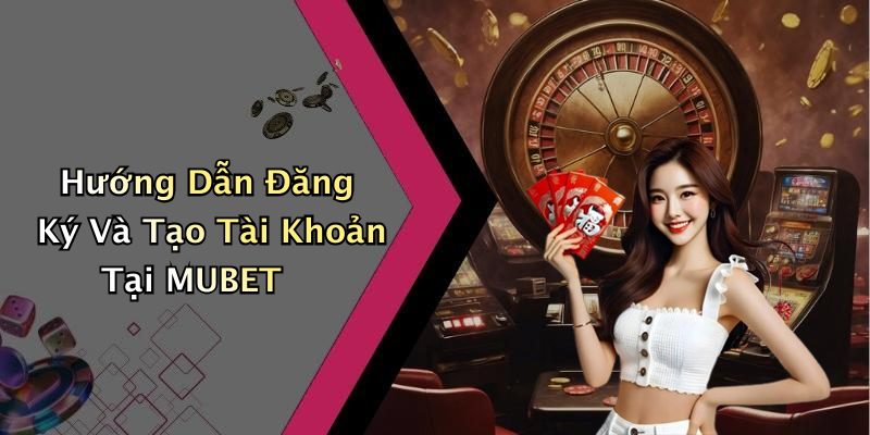 Cách Đăng Ký Và Tham Gia MUBET Một Cách Dễ Dàng