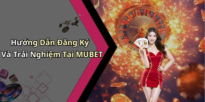 Hướng Dẫn Đăng Ký Và Trải Nghiệm Tại MUBET