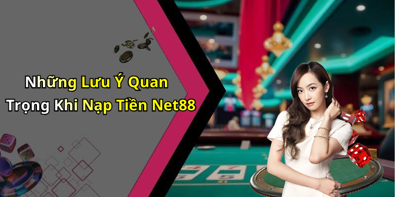 Những Lưu Ý Quan Trọng Khi Nạp Tiền Net88