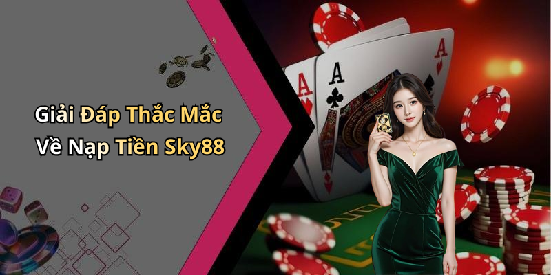 Giải Đáp Thắc Mắc Về Nạp Tiền Sky88
