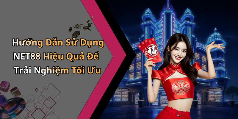 Hướng Dẫn Sử Dụng NET88 Hiệu Quả Để Trải Nghiệm Tối Ưu