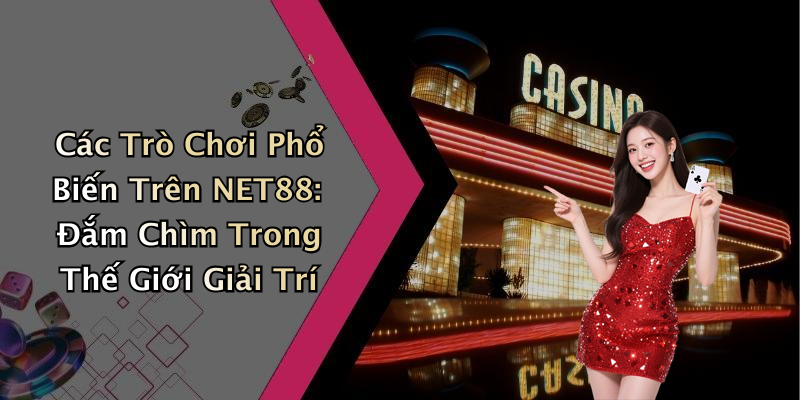Các Trò Chơi Phổ Biến Trên NET88: Đắm Chìm Trong Thế Giới Giải Trí