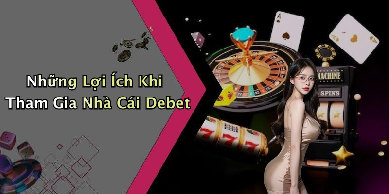 Những Lợi Ích Khi Tham Gia Nhà Cái Debet