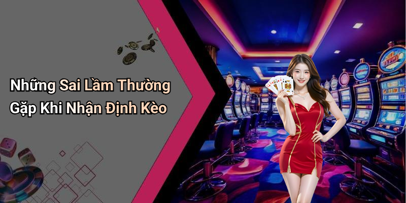 Những Sai Lầm Thường Gặp Khi Nhận Định Kèo