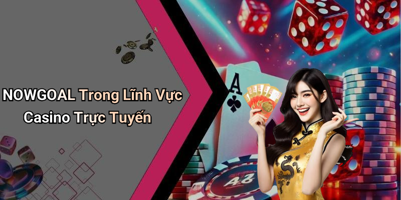 NOWGOAL Trong Lĩnh Vực Casino Trực Tuyến