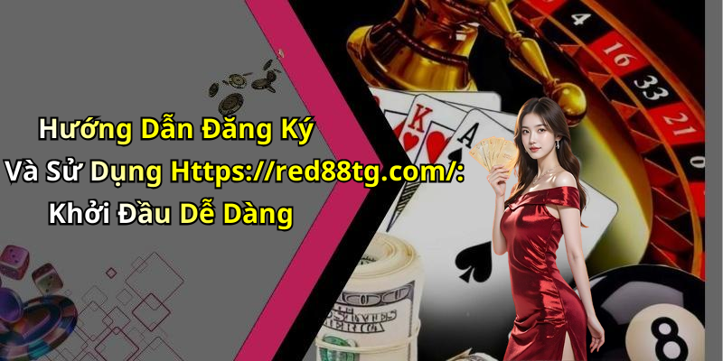 Hướng Dẫn Đăng Ký Và Sử Dụng Https://red88tg.com/: Khởi Đầu Dễ Dàng