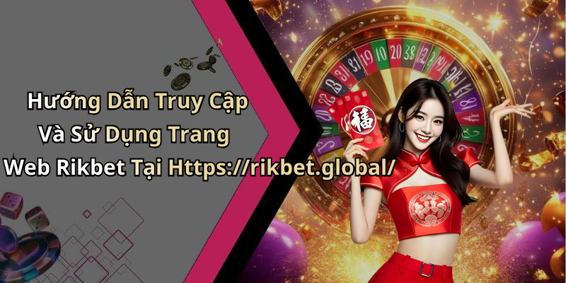 Hướng Dẫn Truy Cập Và Sử Dụng Trang Web Rikbet Tại Https://rikbet.global/