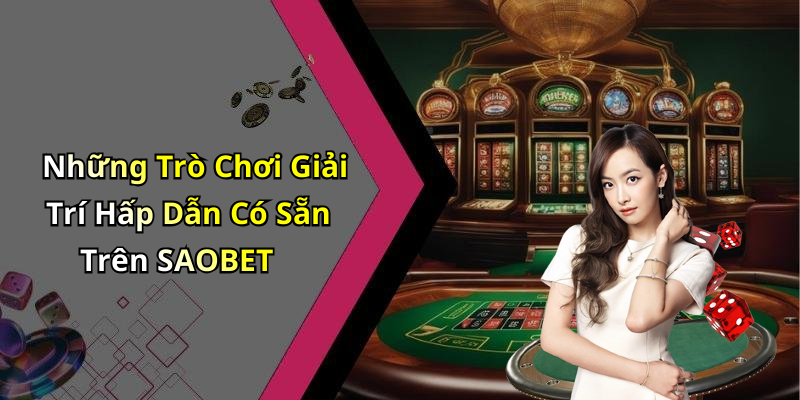 Những Trò Chơi Giải Trí Hấp Dẫn Có Sẵn Trên SAOBET